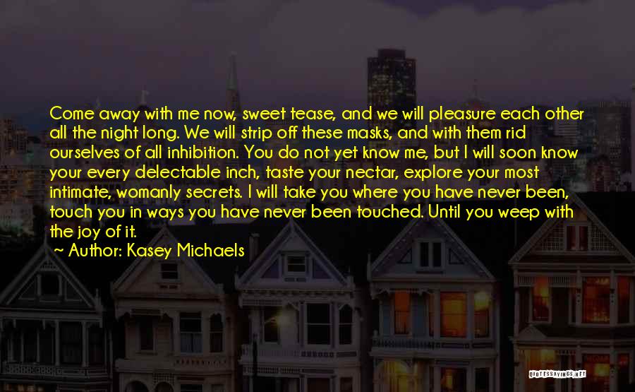 Kasey Michaels Quotes: Come Away With Me Now, Sweet Tease, And We Will Pleasure Each Other All The Night Long. We Will Strip