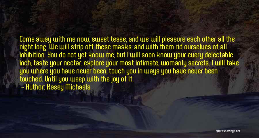Kasey Michaels Quotes: Come Away With Me Now, Sweet Tease, And We Will Pleasure Each Other All The Night Long. We Will Strip