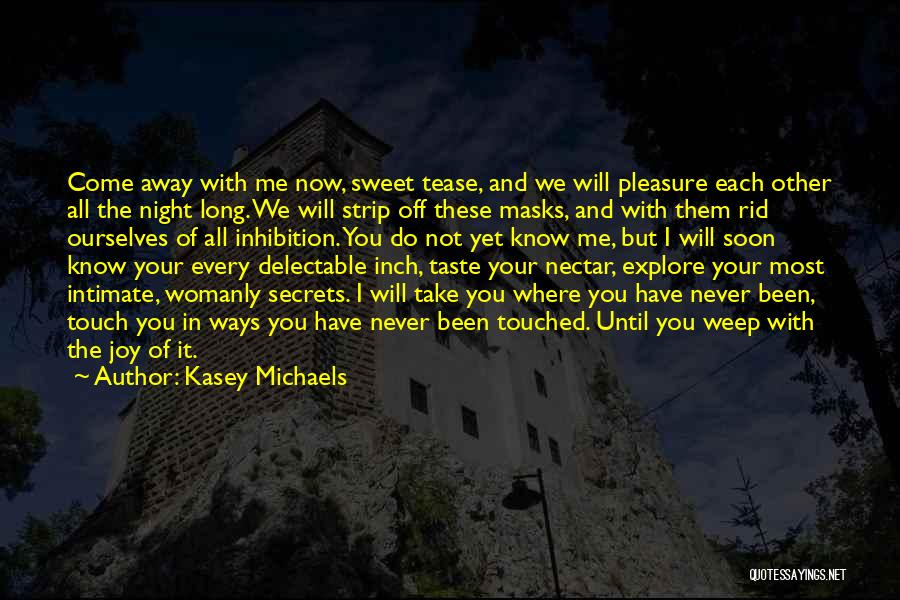 Kasey Michaels Quotes: Come Away With Me Now, Sweet Tease, And We Will Pleasure Each Other All The Night Long. We Will Strip