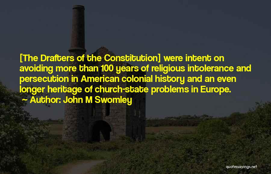 John M Swomley Quotes: [the Drafters Of The Constitution] Were Intent On Avoiding More Than 100 Years Of Religious Intolerance And Persecution In American