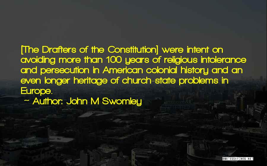 John M Swomley Quotes: [the Drafters Of The Constitution] Were Intent On Avoiding More Than 100 Years Of Religious Intolerance And Persecution In American
