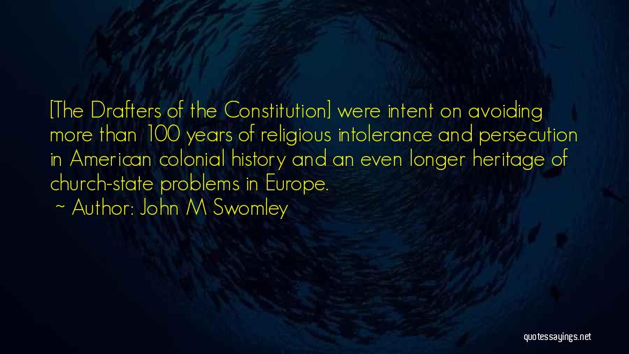 John M Swomley Quotes: [the Drafters Of The Constitution] Were Intent On Avoiding More Than 100 Years Of Religious Intolerance And Persecution In American