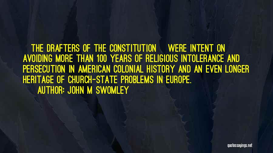 John M Swomley Quotes: [the Drafters Of The Constitution] Were Intent On Avoiding More Than 100 Years Of Religious Intolerance And Persecution In American