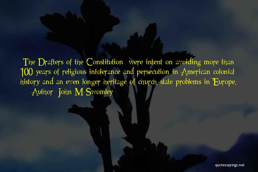 John M Swomley Quotes: [the Drafters Of The Constitution] Were Intent On Avoiding More Than 100 Years Of Religious Intolerance And Persecution In American