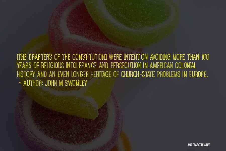 John M Swomley Quotes: [the Drafters Of The Constitution] Were Intent On Avoiding More Than 100 Years Of Religious Intolerance And Persecution In American