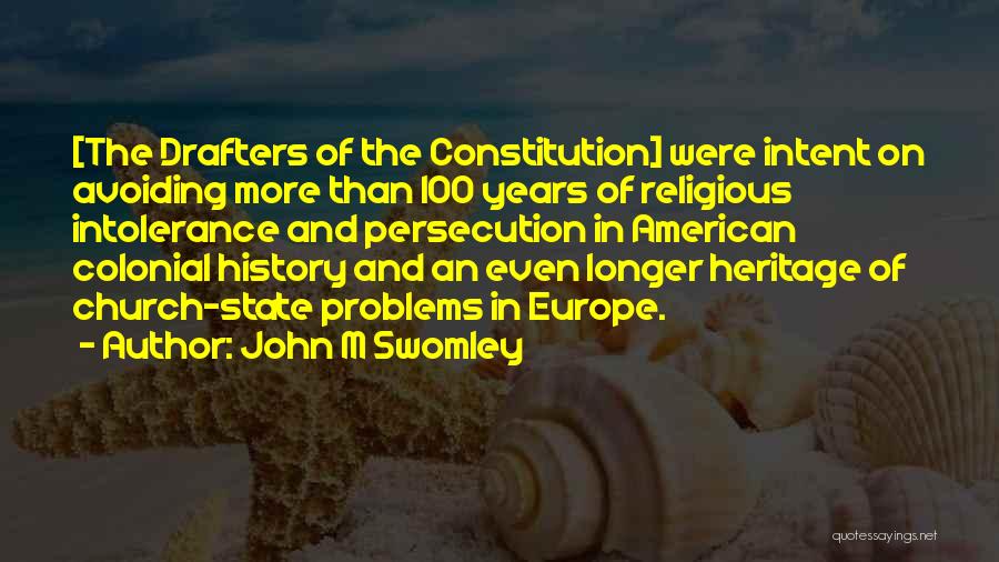 John M Swomley Quotes: [the Drafters Of The Constitution] Were Intent On Avoiding More Than 100 Years Of Religious Intolerance And Persecution In American