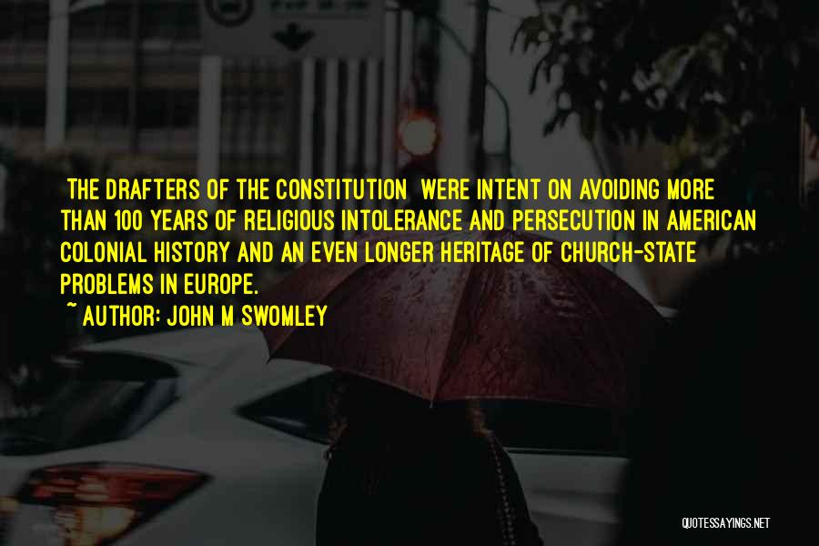 John M Swomley Quotes: [the Drafters Of The Constitution] Were Intent On Avoiding More Than 100 Years Of Religious Intolerance And Persecution In American