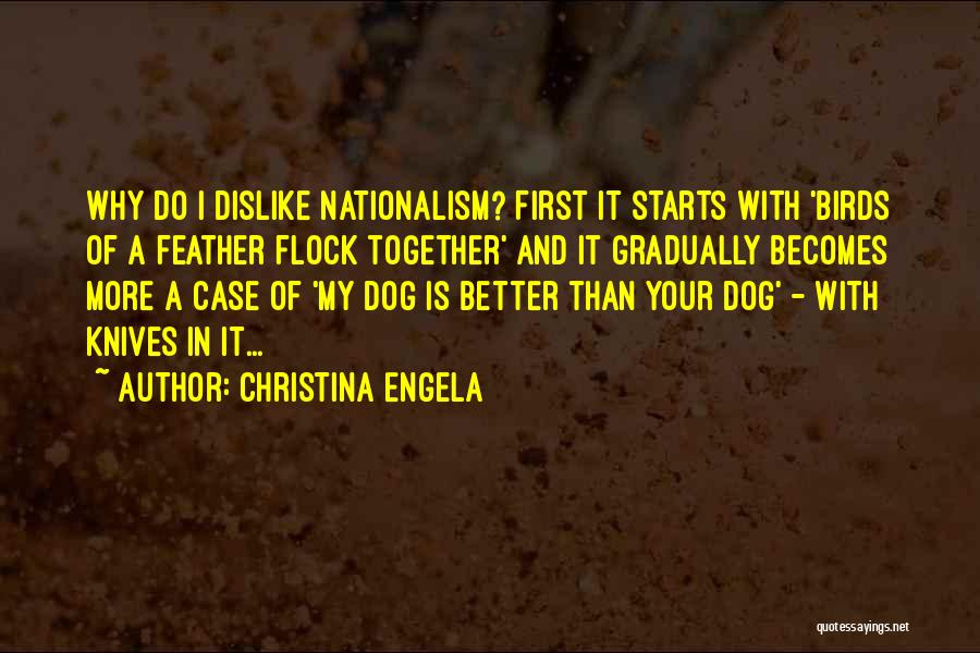 Christina Engela Quotes: Why Do I Dislike Nationalism? First It Starts With 'birds Of A Feather Flock Together' And It Gradually Becomes More