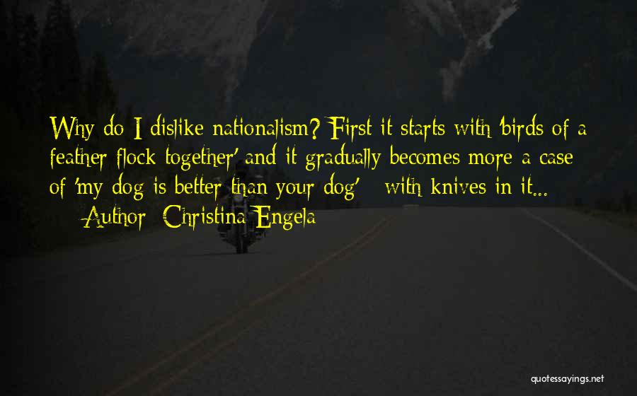 Christina Engela Quotes: Why Do I Dislike Nationalism? First It Starts With 'birds Of A Feather Flock Together' And It Gradually Becomes More