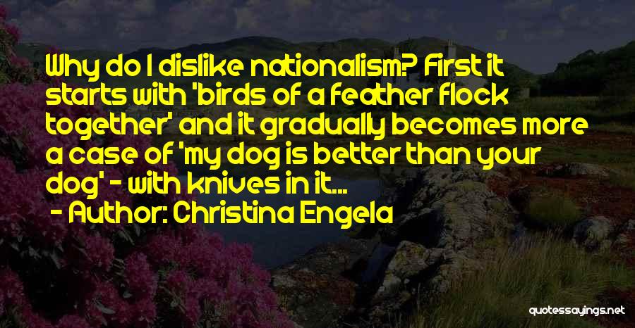 Christina Engela Quotes: Why Do I Dislike Nationalism? First It Starts With 'birds Of A Feather Flock Together' And It Gradually Becomes More