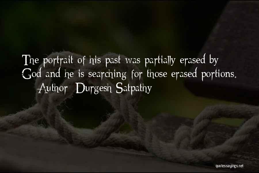 Durgesh Satpathy Quotes: The Portrait Of His Past Was Partially Erased By God And He Is Searching For Those Erased Portions.