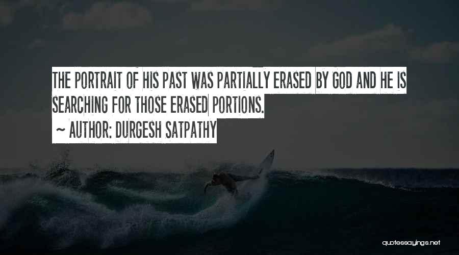Durgesh Satpathy Quotes: The Portrait Of His Past Was Partially Erased By God And He Is Searching For Those Erased Portions.