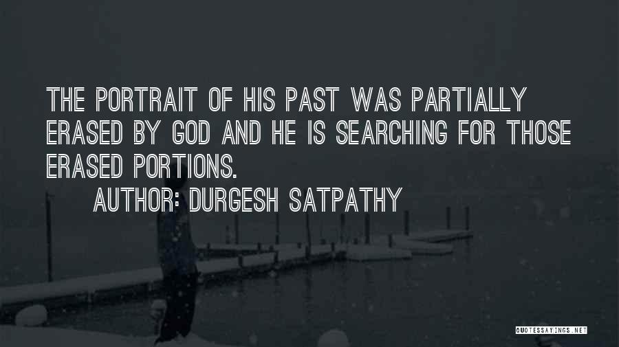 Durgesh Satpathy Quotes: The Portrait Of His Past Was Partially Erased By God And He Is Searching For Those Erased Portions.