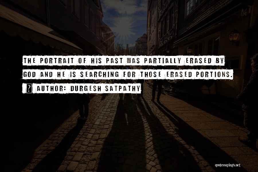 Durgesh Satpathy Quotes: The Portrait Of His Past Was Partially Erased By God And He Is Searching For Those Erased Portions.