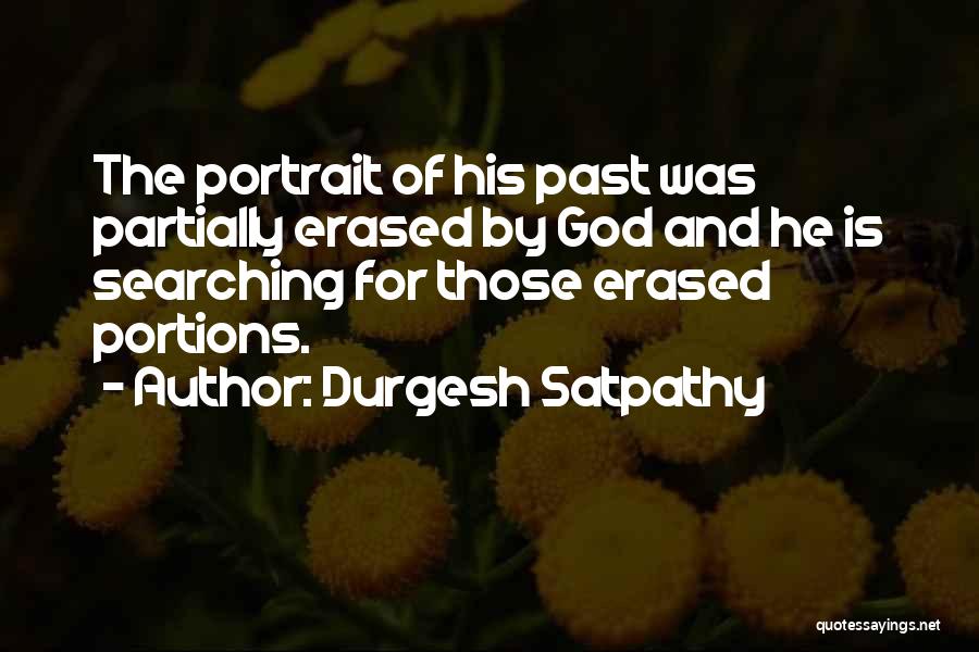 Durgesh Satpathy Quotes: The Portrait Of His Past Was Partially Erased By God And He Is Searching For Those Erased Portions.