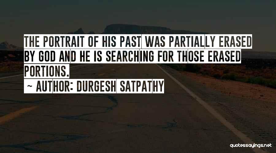 Durgesh Satpathy Quotes: The Portrait Of His Past Was Partially Erased By God And He Is Searching For Those Erased Portions.