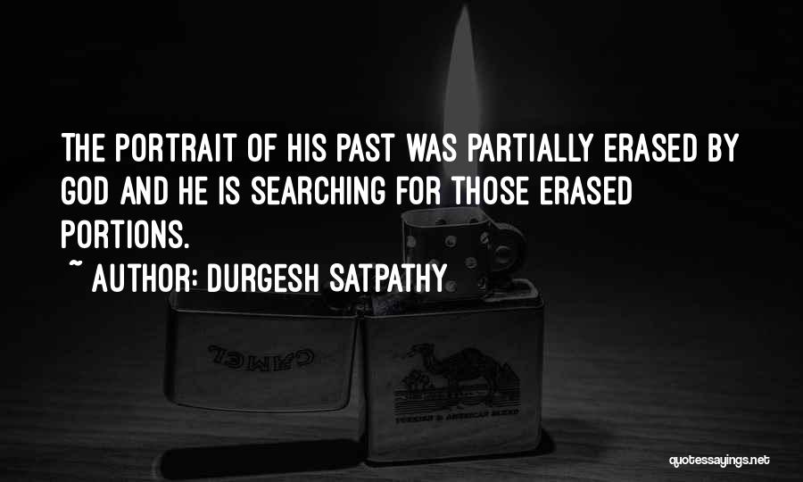 Durgesh Satpathy Quotes: The Portrait Of His Past Was Partially Erased By God And He Is Searching For Those Erased Portions.