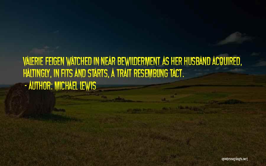 Michael Lewis Quotes: Valerie Feigen Watched In Near Bewilderment As Her Husband Acquired, Haltingly, In Fits And Starts, A Trait Resembling Tact.