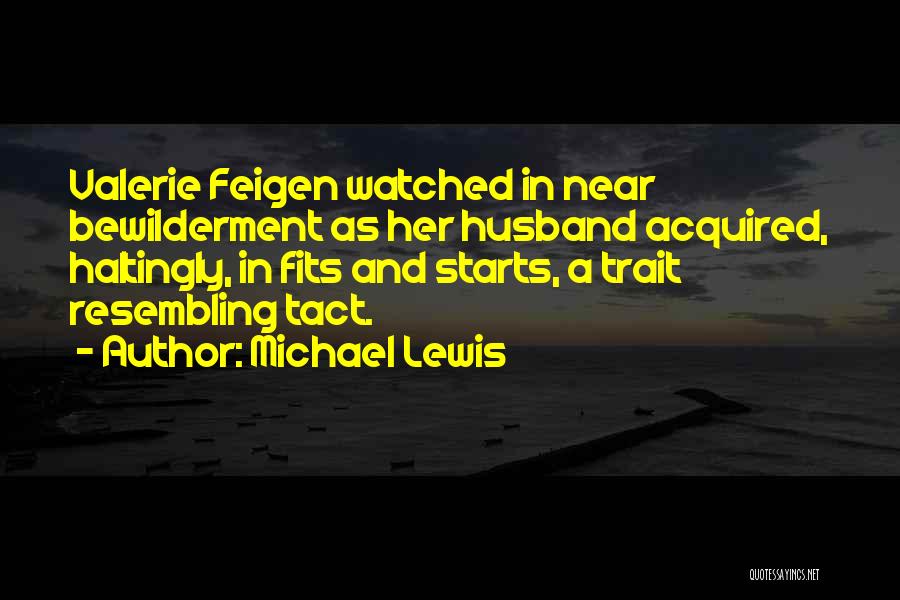 Michael Lewis Quotes: Valerie Feigen Watched In Near Bewilderment As Her Husband Acquired, Haltingly, In Fits And Starts, A Trait Resembling Tact.