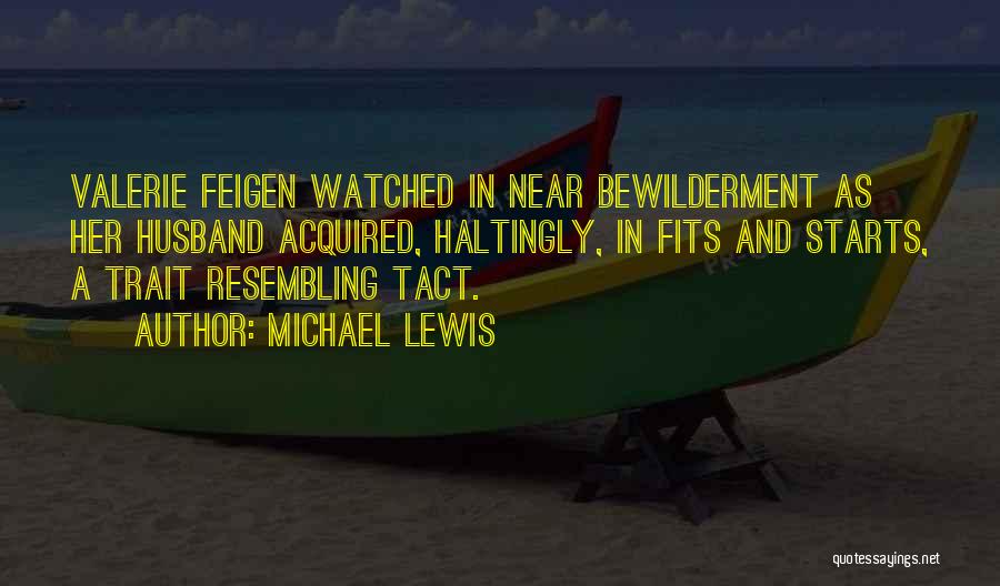 Michael Lewis Quotes: Valerie Feigen Watched In Near Bewilderment As Her Husband Acquired, Haltingly, In Fits And Starts, A Trait Resembling Tact.