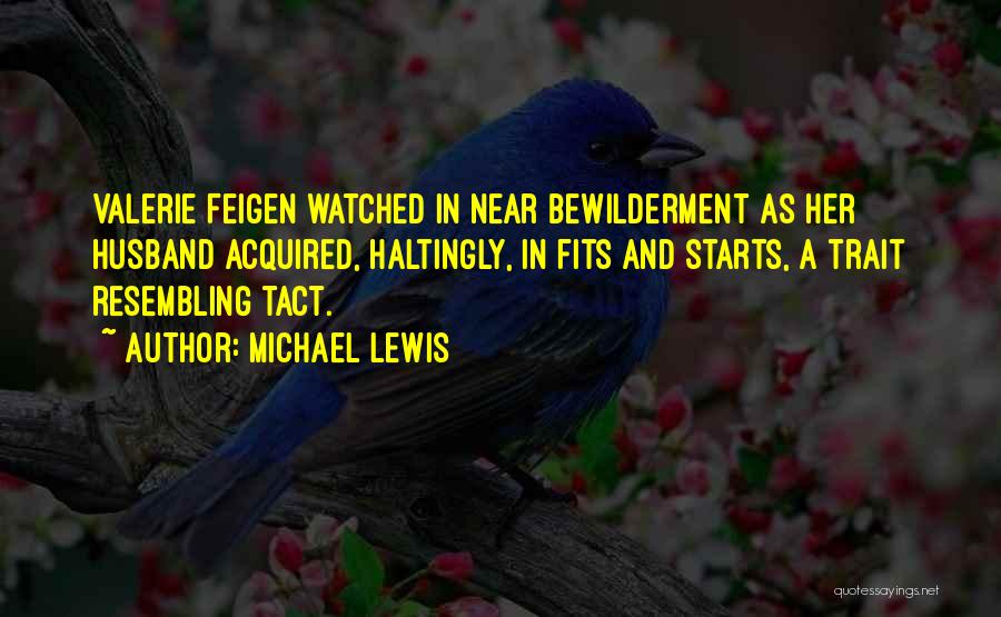 Michael Lewis Quotes: Valerie Feigen Watched In Near Bewilderment As Her Husband Acquired, Haltingly, In Fits And Starts, A Trait Resembling Tact.