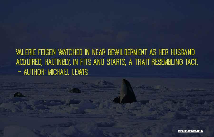 Michael Lewis Quotes: Valerie Feigen Watched In Near Bewilderment As Her Husband Acquired, Haltingly, In Fits And Starts, A Trait Resembling Tact.