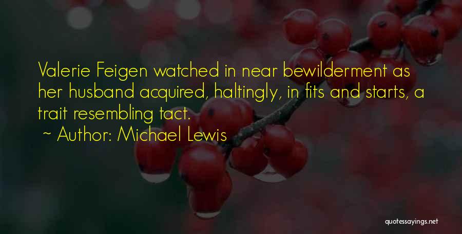 Michael Lewis Quotes: Valerie Feigen Watched In Near Bewilderment As Her Husband Acquired, Haltingly, In Fits And Starts, A Trait Resembling Tact.