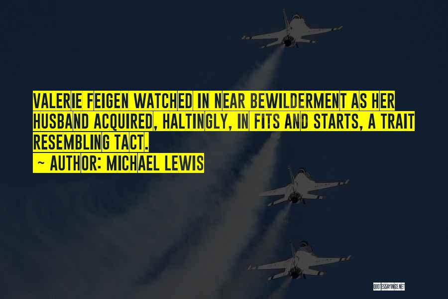 Michael Lewis Quotes: Valerie Feigen Watched In Near Bewilderment As Her Husband Acquired, Haltingly, In Fits And Starts, A Trait Resembling Tact.
