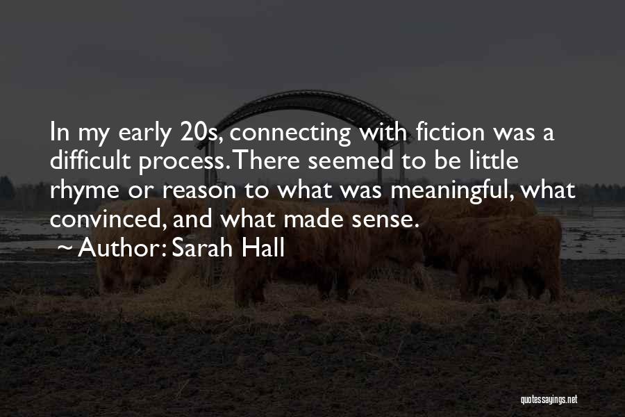 Sarah Hall Quotes: In My Early 20s, Connecting With Fiction Was A Difficult Process. There Seemed To Be Little Rhyme Or Reason To