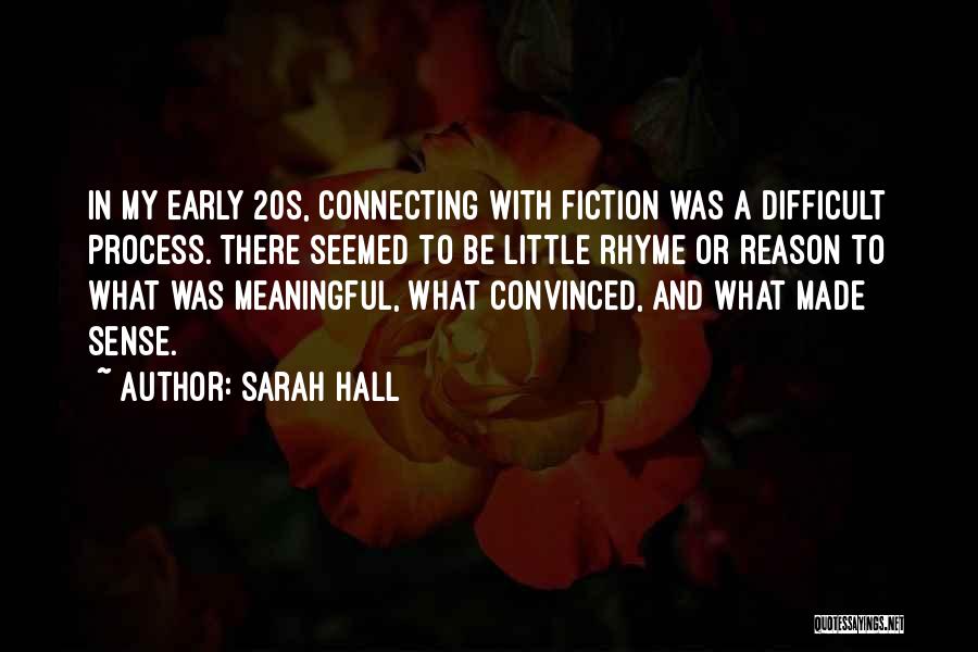 Sarah Hall Quotes: In My Early 20s, Connecting With Fiction Was A Difficult Process. There Seemed To Be Little Rhyme Or Reason To