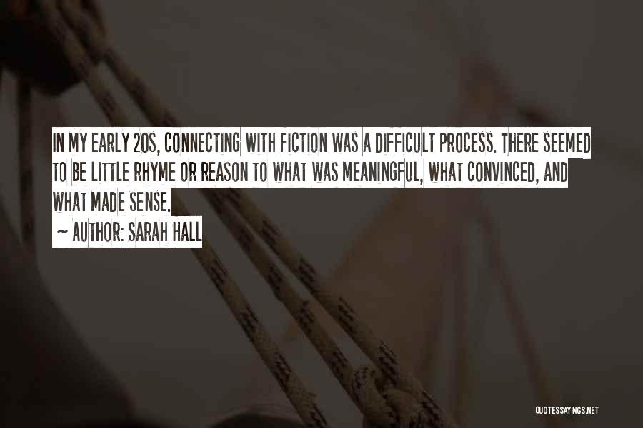 Sarah Hall Quotes: In My Early 20s, Connecting With Fiction Was A Difficult Process. There Seemed To Be Little Rhyme Or Reason To