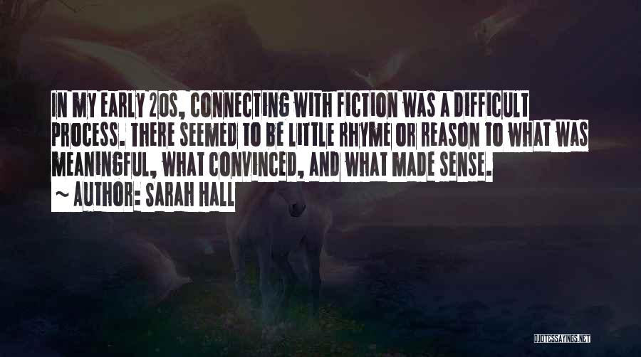 Sarah Hall Quotes: In My Early 20s, Connecting With Fiction Was A Difficult Process. There Seemed To Be Little Rhyme Or Reason To