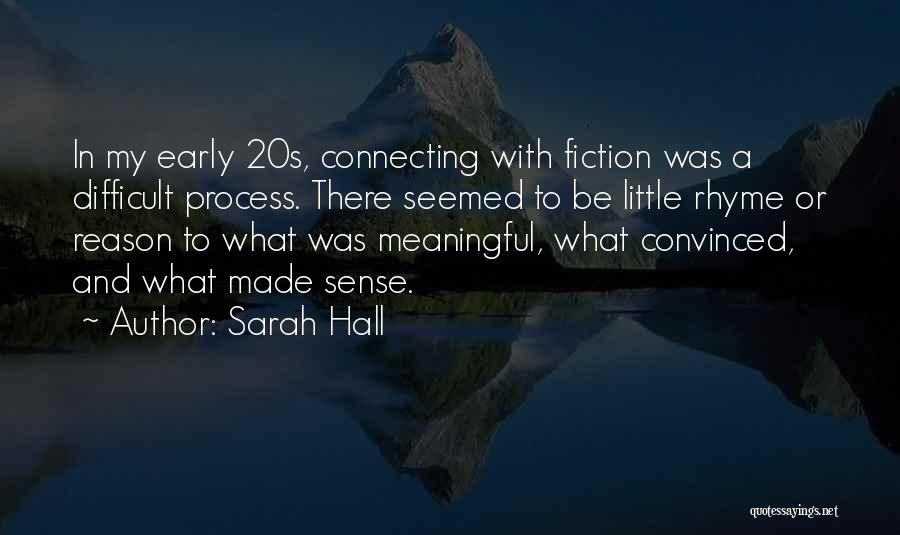 Sarah Hall Quotes: In My Early 20s, Connecting With Fiction Was A Difficult Process. There Seemed To Be Little Rhyme Or Reason To