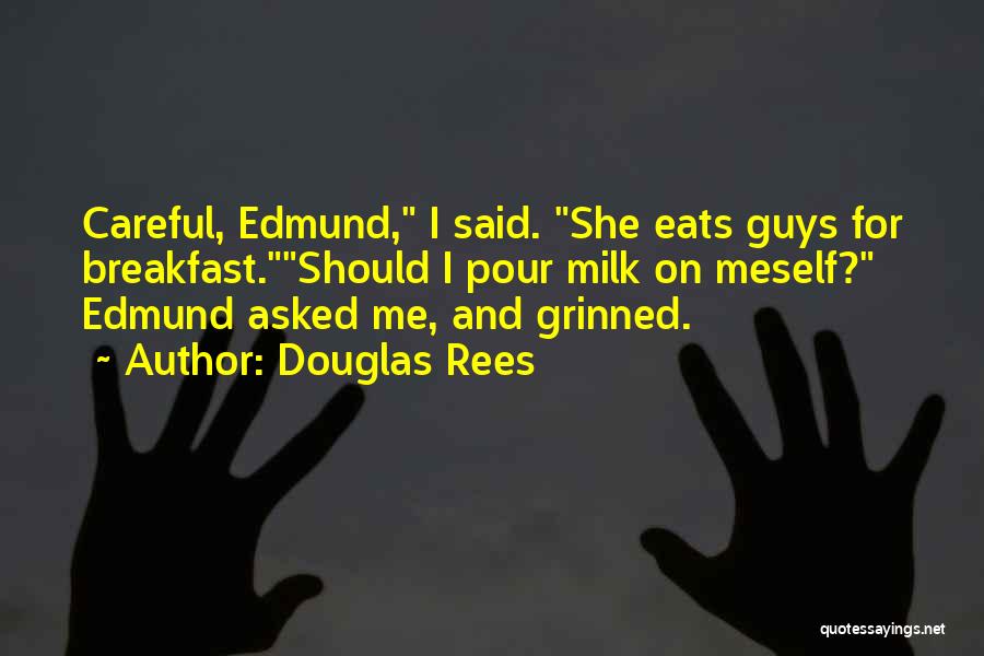 Douglas Rees Quotes: Careful, Edmund, I Said. She Eats Guys For Breakfast.should I Pour Milk On Meself? Edmund Asked Me, And Grinned.