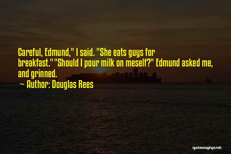 Douglas Rees Quotes: Careful, Edmund, I Said. She Eats Guys For Breakfast.should I Pour Milk On Meself? Edmund Asked Me, And Grinned.