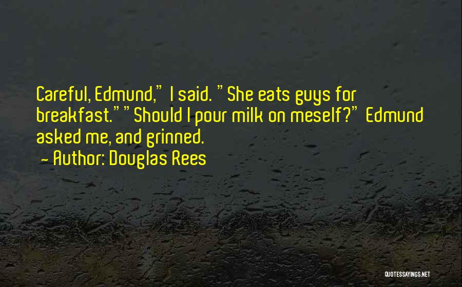 Douglas Rees Quotes: Careful, Edmund, I Said. She Eats Guys For Breakfast.should I Pour Milk On Meself? Edmund Asked Me, And Grinned.