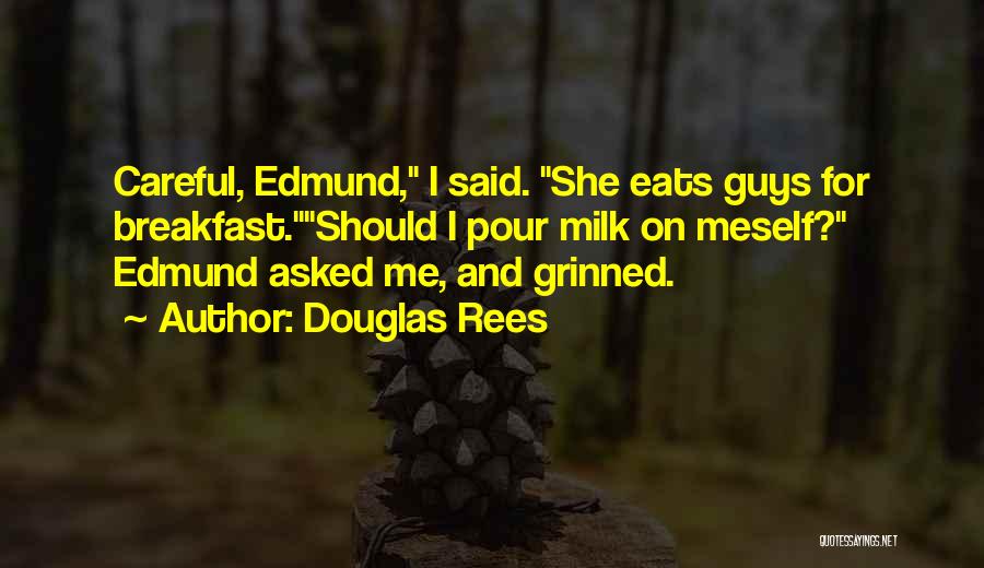 Douglas Rees Quotes: Careful, Edmund, I Said. She Eats Guys For Breakfast.should I Pour Milk On Meself? Edmund Asked Me, And Grinned.