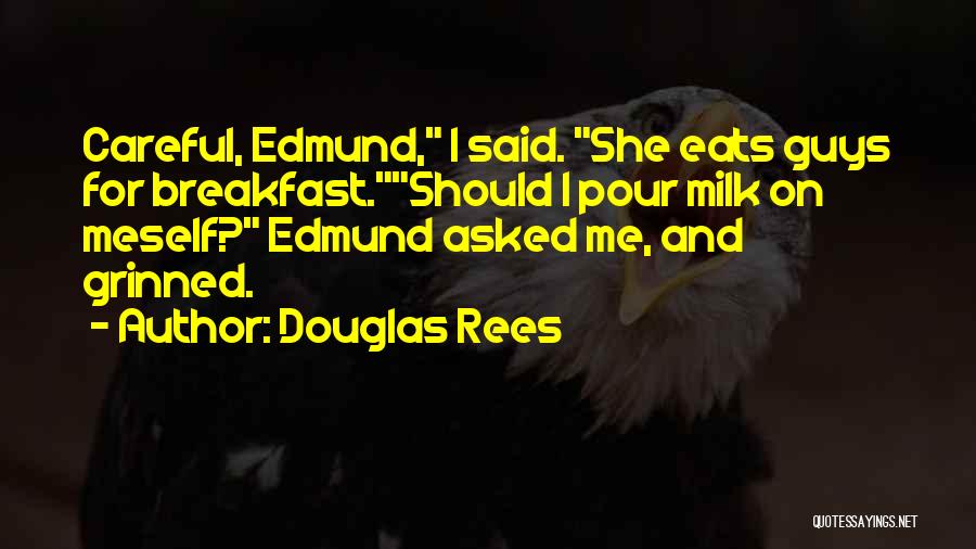 Douglas Rees Quotes: Careful, Edmund, I Said. She Eats Guys For Breakfast.should I Pour Milk On Meself? Edmund Asked Me, And Grinned.