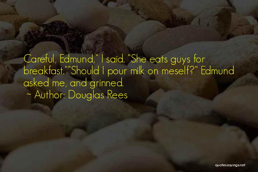 Douglas Rees Quotes: Careful, Edmund, I Said. She Eats Guys For Breakfast.should I Pour Milk On Meself? Edmund Asked Me, And Grinned.