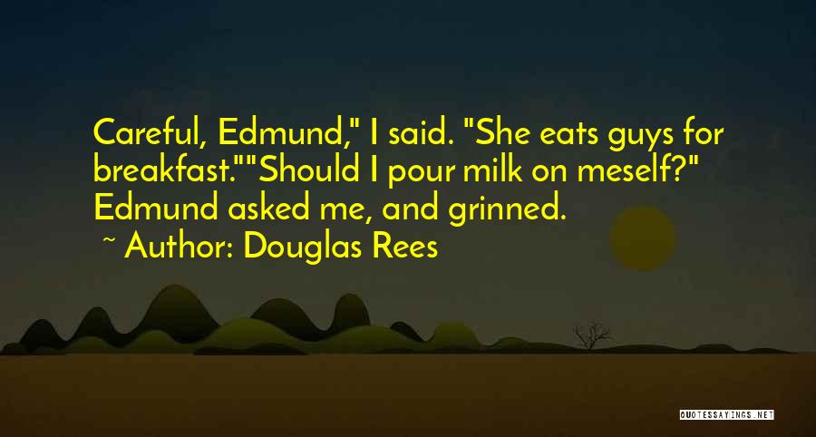 Douglas Rees Quotes: Careful, Edmund, I Said. She Eats Guys For Breakfast.should I Pour Milk On Meself? Edmund Asked Me, And Grinned.