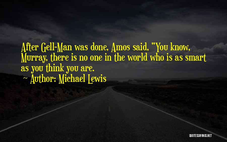 Michael Lewis Quotes: After Gell-man Was Done, Amos Said, You Know, Murray, There Is No One In The World Who Is As Smart