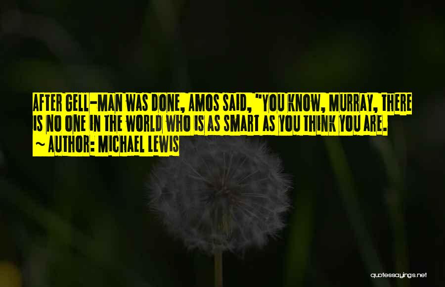 Michael Lewis Quotes: After Gell-man Was Done, Amos Said, You Know, Murray, There Is No One In The World Who Is As Smart