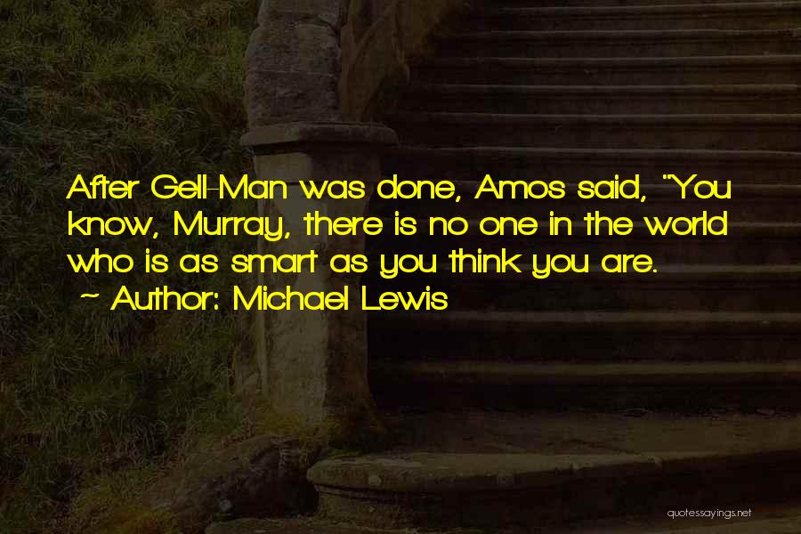 Michael Lewis Quotes: After Gell-man Was Done, Amos Said, You Know, Murray, There Is No One In The World Who Is As Smart