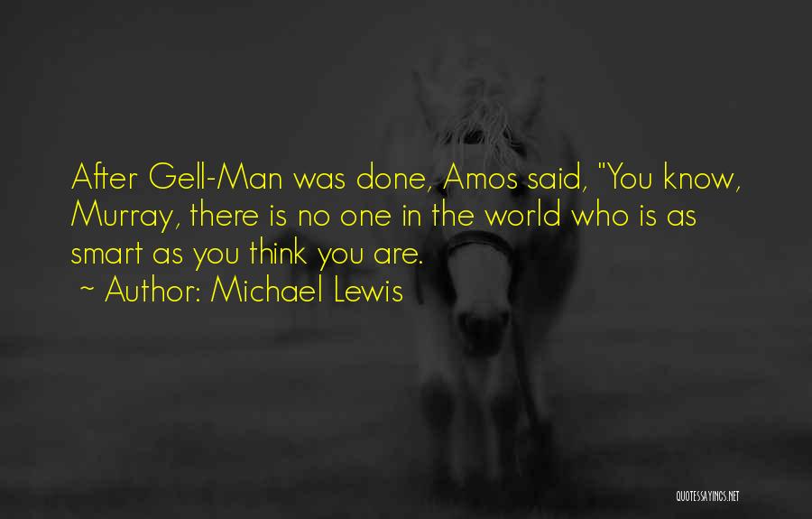 Michael Lewis Quotes: After Gell-man Was Done, Amos Said, You Know, Murray, There Is No One In The World Who Is As Smart