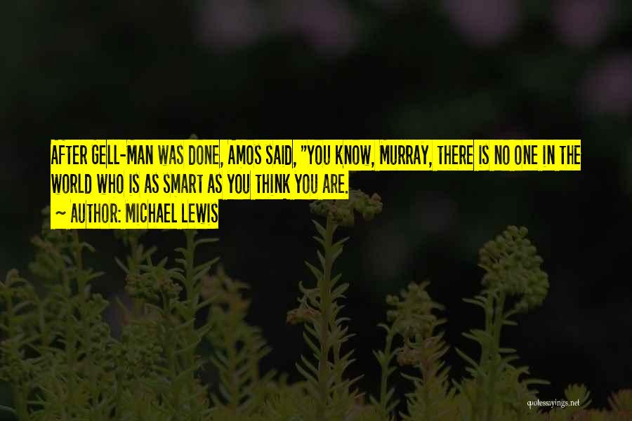 Michael Lewis Quotes: After Gell-man Was Done, Amos Said, You Know, Murray, There Is No One In The World Who Is As Smart