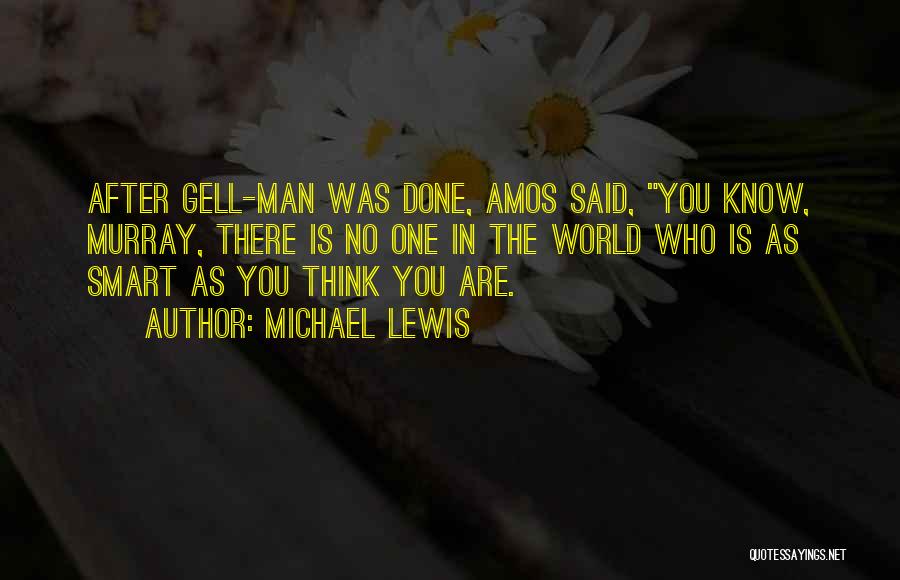 Michael Lewis Quotes: After Gell-man Was Done, Amos Said, You Know, Murray, There Is No One In The World Who Is As Smart