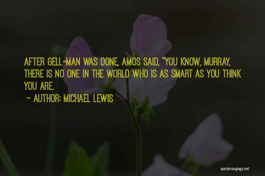 Michael Lewis Quotes: After Gell-man Was Done, Amos Said, You Know, Murray, There Is No One In The World Who Is As Smart