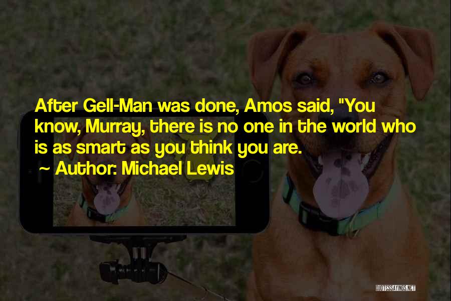 Michael Lewis Quotes: After Gell-man Was Done, Amos Said, You Know, Murray, There Is No One In The World Who Is As Smart