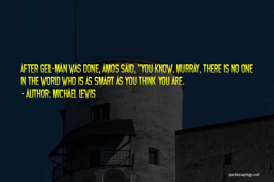 Michael Lewis Quotes: After Gell-man Was Done, Amos Said, You Know, Murray, There Is No One In The World Who Is As Smart