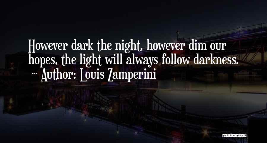 Louis Zamperini Quotes: However Dark The Night, However Dim Our Hopes, The Light Will Always Follow Darkness.